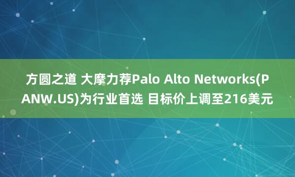 方圆之道 大摩力荐Palo Alto Networks(PANW.US)为行业首选 目标价上调至216美元