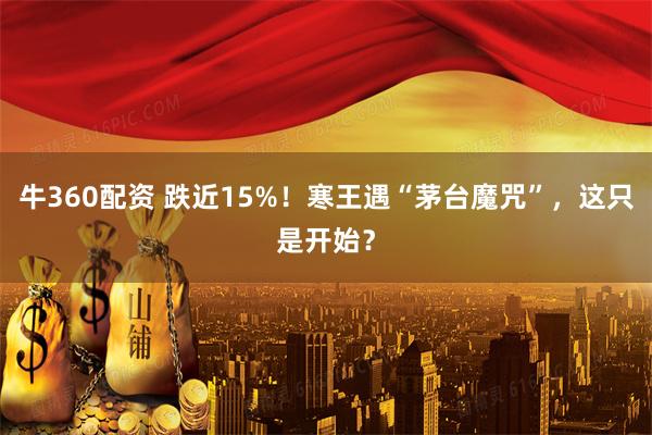 牛360配资 跌近15%！寒王遇“茅台魔咒”，这只是开始？