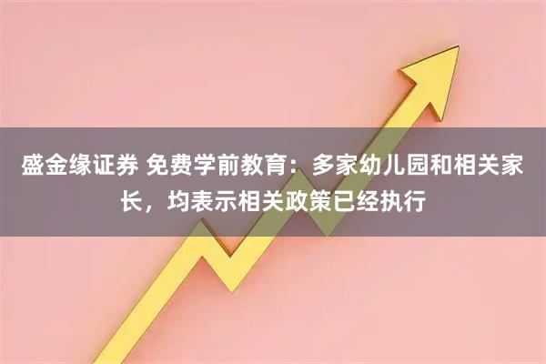 盛金缘证券 免费学前教育：多家幼儿园和相关家长，均表示相关政策已经执行