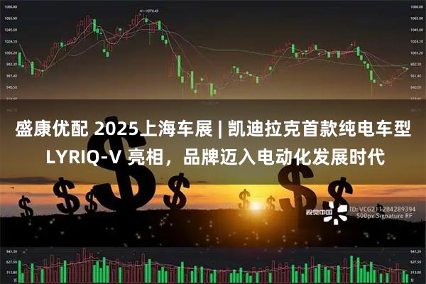 盛康优配 2025上海车展 | 凯迪拉克首款纯电车型 LYRIQ-V 亮相，品牌迈入电动化发展时代