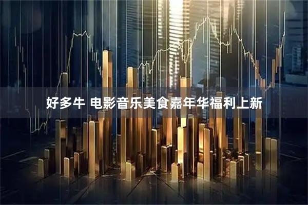 好多牛 电影音乐美食嘉年华福利上新