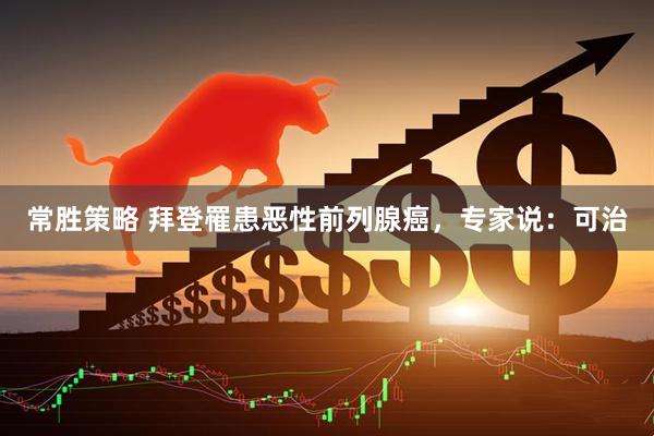 常胜策略 拜登罹患恶性前列腺癌，专家说：可治