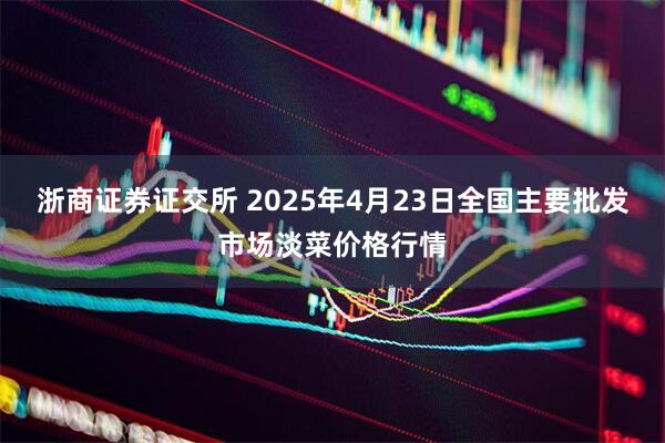 浙商证券证交所 2025年4月23日全国主要批发市场淡菜价格行情