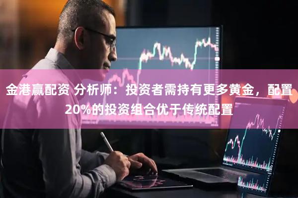 金港赢配资 分析师：投资者需持有更多黄金，配置20%的投资组合优于传统配置