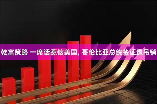 乾富策略 一席话惹恼美国, 哥伦比亚总统签证遭吊销