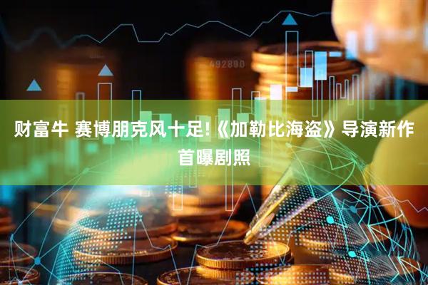 财富牛 赛博朋克风十足!《加勒比海盗》导演新作首曝剧照
