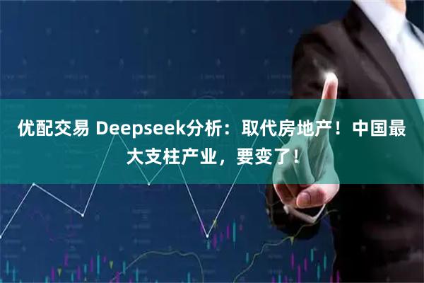 优配交易 Deepseek分析：取代房地产！中国最大支柱产业，要变了！