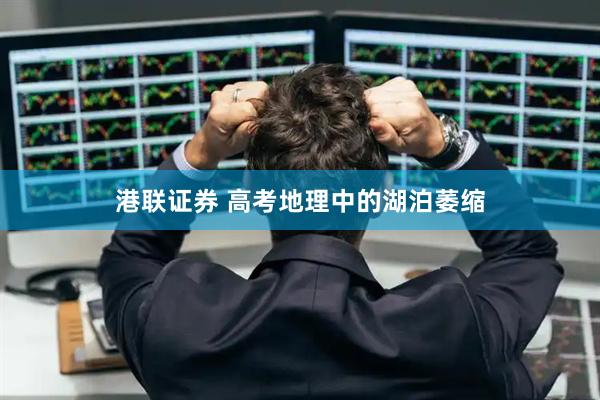 港联证券 高考地理中的湖泊萎缩