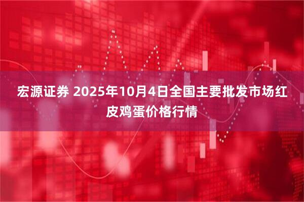 宏源证券 2025年10月4日全国主要批发市场红皮鸡蛋价格行情
