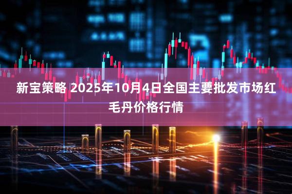 新宝策略 2025年10月4日全国主要批发市场红毛丹价格行情