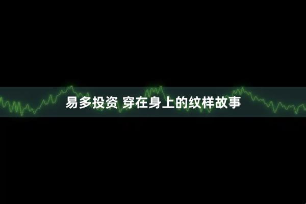 易多投资 穿在身上的纹样故事