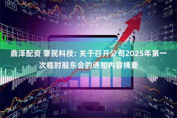 鼎泽配资 肇民科技: 关于召开公司2025年第一次临时股东会的通知内容摘要