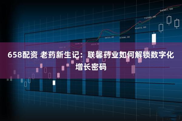 658配资 老药新生记：联馨药业如何解锁数字化增长密码