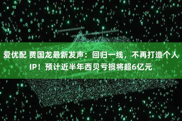 爱优配 贾国龙最新发声：回归一线，不再打造个人IP！预计近半年西贝亏损将超6亿元