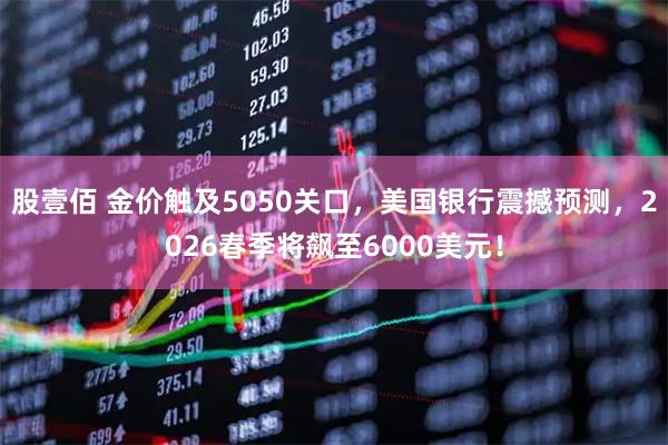 股壹佰 金价触及5050关口，美国银行震撼预测，2026春季将飙至6000美元！