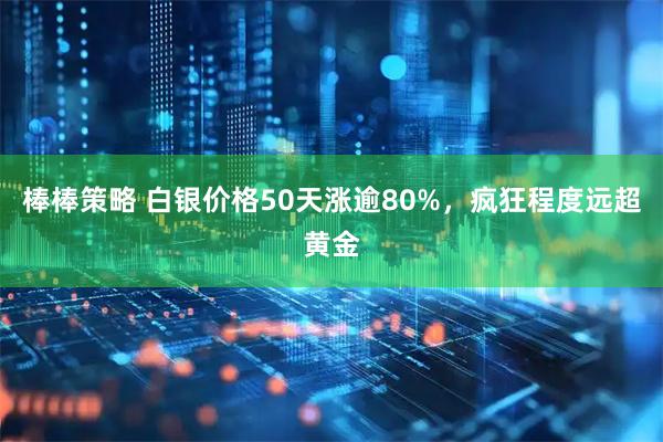 棒棒策略 白银价格50天涨逾80%，疯狂程度远超黄金
