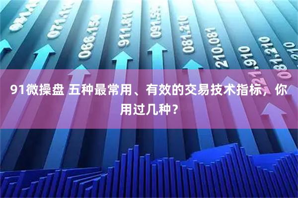 91微操盘 五种最常用、有效的交易技术指标，你用过几种？