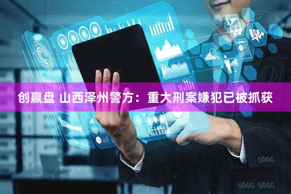 创赢盘 山西泽州警方：重大刑案嫌犯已被抓获